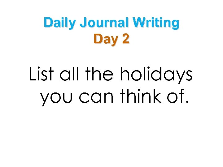 Daily Journal Writing Day 2 List all the holidays you can think of. 