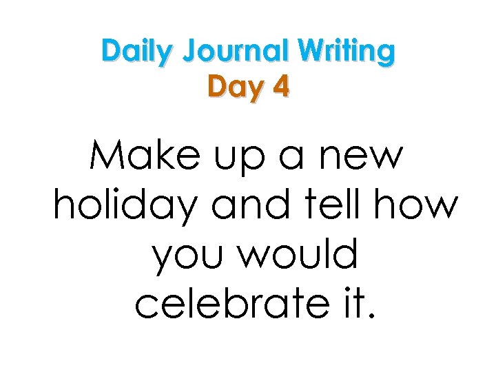 Daily Journal Writing Day 4 Make up a new holiday and tell how you