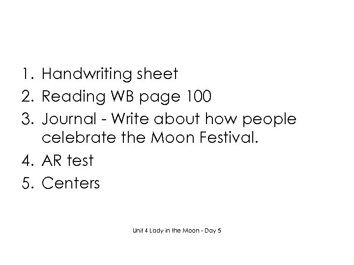 1. Handwriting sheet 2. Reading WB page 100 3. Journal - Write about how