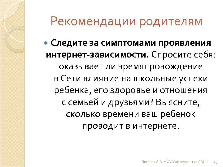 Рекомендации родителям Следите за симптомами проявления интернет-зависимости. Спросите себя: оказывает ли времяпровождение в Сети