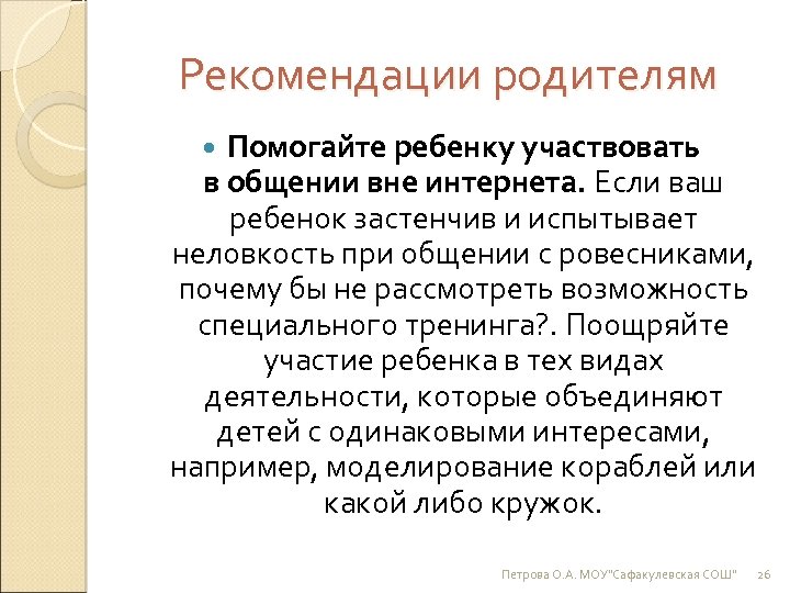 Рекомендации родителям Помогайте ребенку участвовать в общении вне интернета. Если ваш ребенок застенчив и