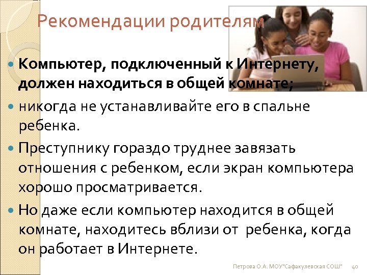 Рекомендации родителям Компьютер, подключенный к Интернету, должен находиться в общей комнате; никогда не устанавливайте