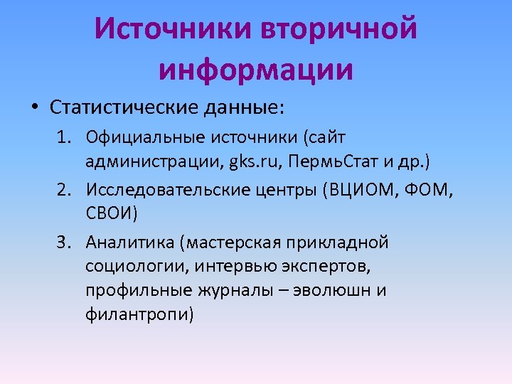 Источники вторичной информации • Статистические данные: 1. Официальные источники (сайт администрации, gks. ru, Пермь.