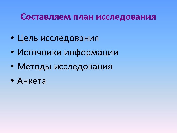 Составляем план исследования • • Цель исследования Источники информации Методы исследования Анкета 