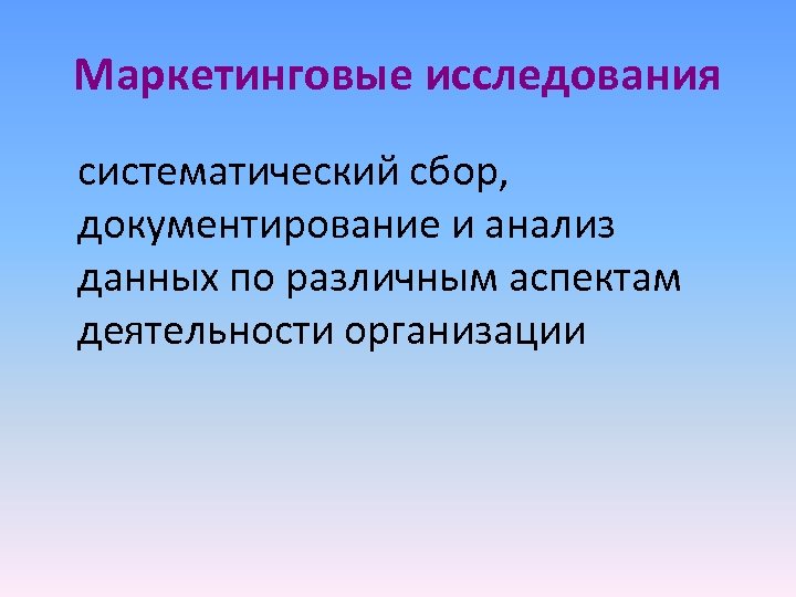 Маркетинговые исследования систематический сбор, документирование и анализ данных по различным аспектам деятельности организации 