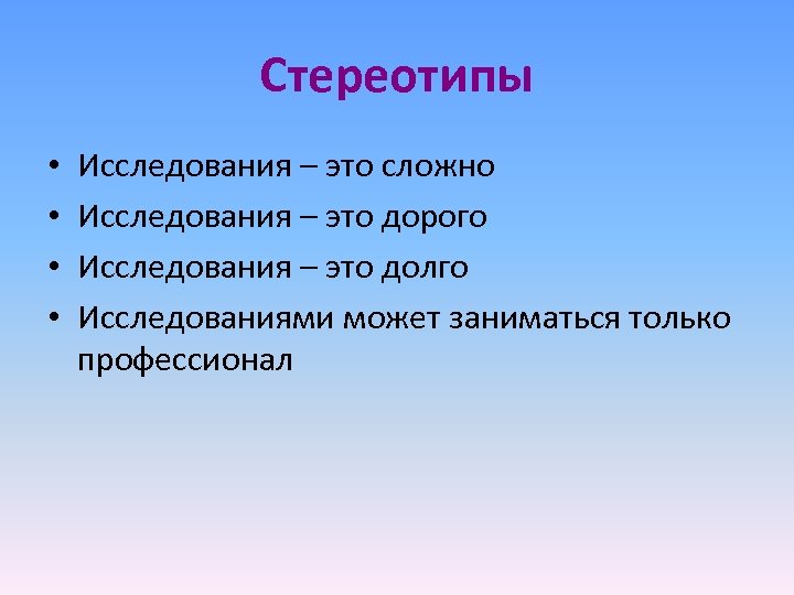 Стереотипы • • Исследования – это сложно Исследования – это дорого Исследования – это
