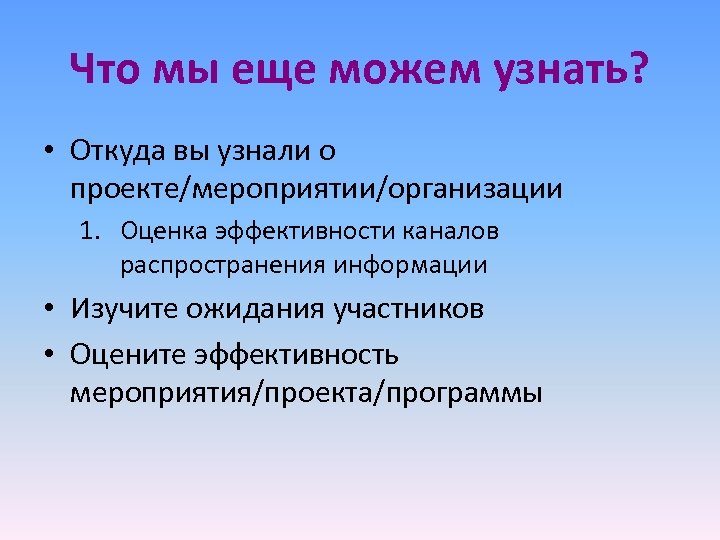 Что мы еще можем узнать? • Откуда вы узнали о проекте/мероприятии/организации 1. Оценка эффективности