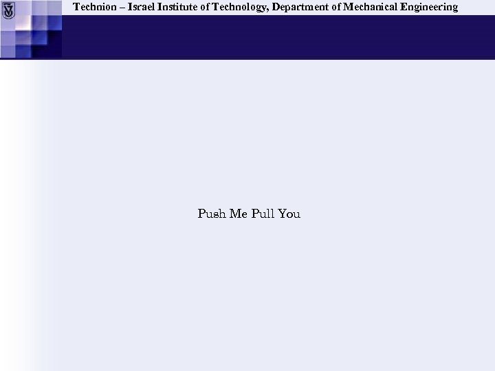 Technion – Israel Institute of Technology, Department of Mechanical Engineering Push Me Pull You