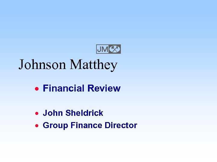 E Johnson Matthey · Financial Review · John Sheldrick · Group Finance Director 