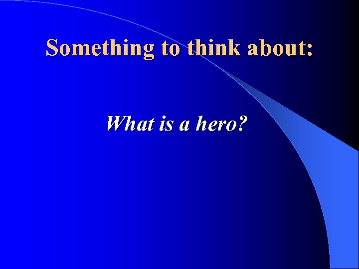 Something to think about: What is a hero? 