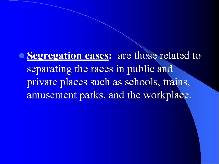 l Segregation cases: are those related to separating the races in public and private