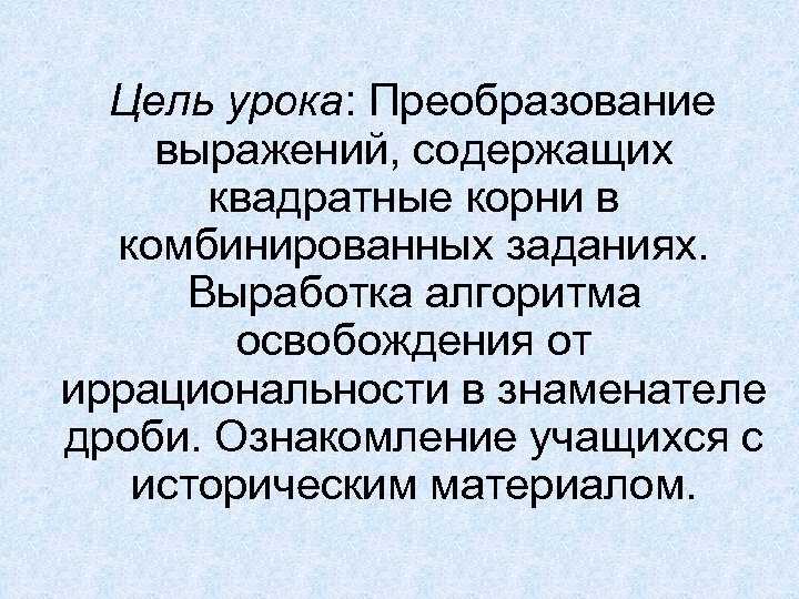 Цель урока: Преобразование выражений, содержащих квадратные корни в комбинированных заданиях. Выработка алгоритма освобождения от