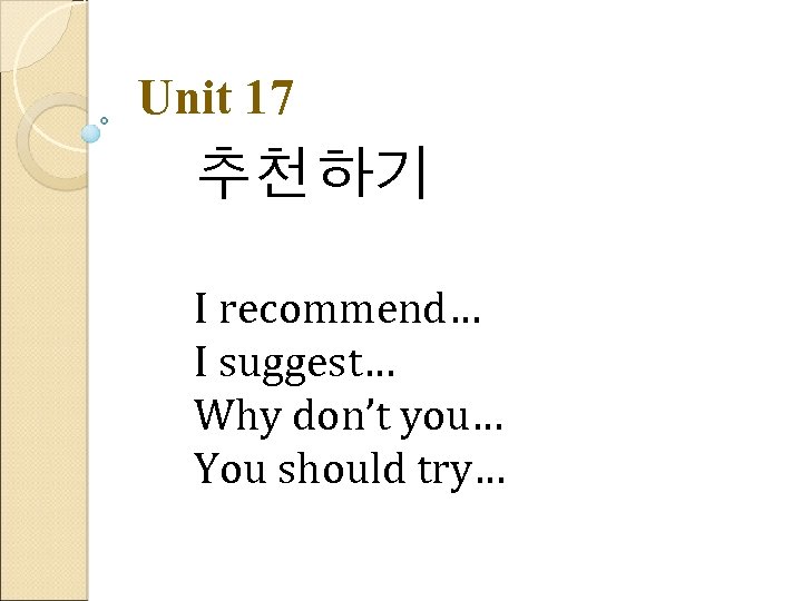 Unit 17 추천하기 I recommend… I suggest… Why don’t you… You should try… 