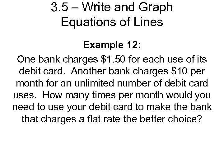 3. 5 – Write and Graph Equations of Lines Example 12: One bank charges