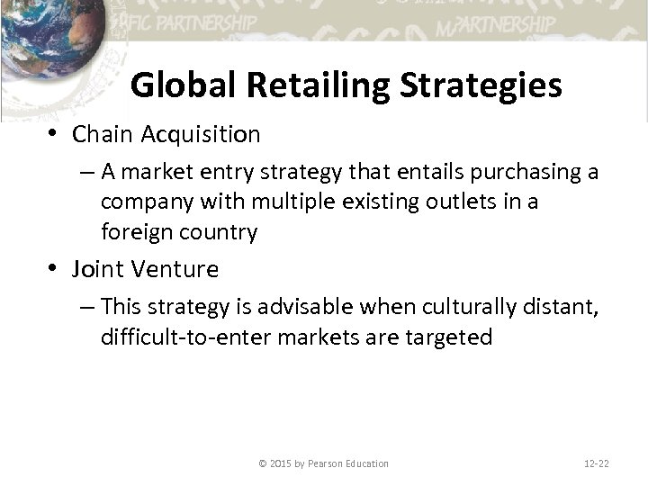 Global Retailing Strategies • Chain Acquisition – A market entry strategy that entails purchasing