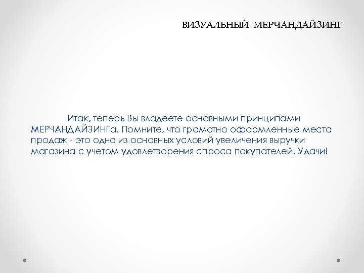  ВИЗУАЛЬНЫЙ МЕРЧАНДАЙЗИНГ Итак, теперь Вы владеете основными принципами МЕРЧАНДАЙЗИНГа. Помните, что грамотно оформленные