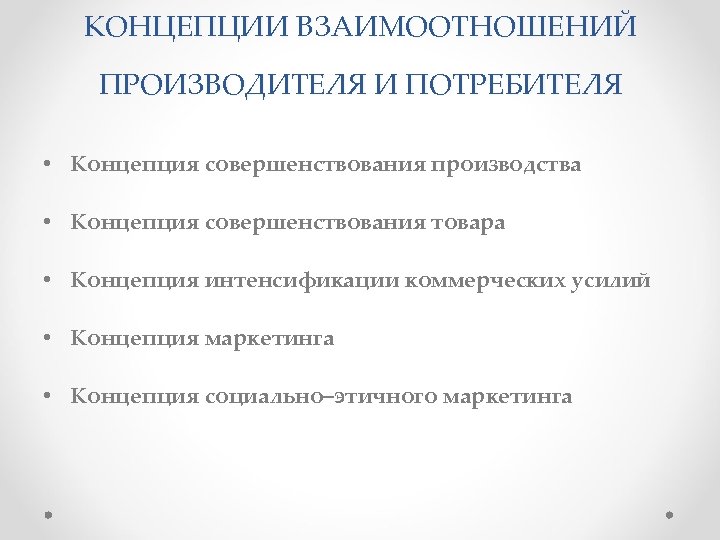 КОНЦЕПЦИИ ВЗАИМООТНОШЕНИЙ ПРОИЗВОДИТЕЛЯ И ПОТРЕБИТЕЛЯ • Концепция совершенствования производства • Концепция совершенствования товара •