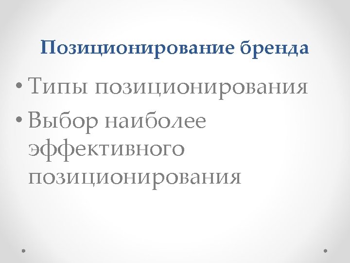 Позиционирование бренда • Типы позиционирования • Выбор наиболее эффективного позиционирования 