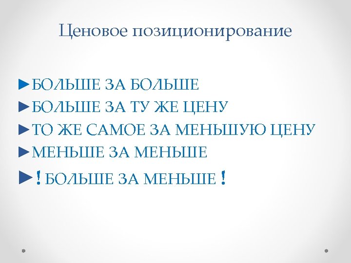 Ценовое позиционирование ►БОЛЬШЕ ЗА БОЛЬШЕ ►БОЛЬШЕ ЗА ТУ ЖЕ ЦЕНУ ►ТО ЖЕ САМОЕ ЗА