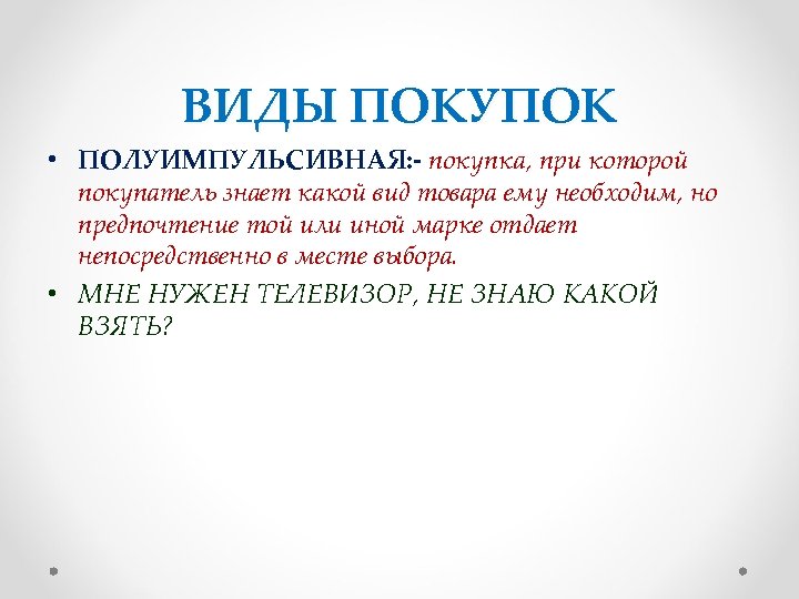 ВИДЫ ПОКУПОК • ПОЛУИМПУЛЬСИВНАЯ: - покупка, при которой покупатель знает какой вид товара ему