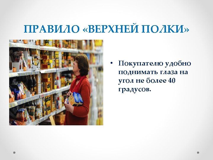 ПРАВИЛО «ВЕРХНЕЙ ПОЛКИ» • Покупателю удобно поднимать глаза на угол не более 40 градусов.