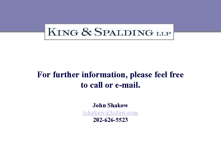For further information, please feel free to call or e-mail. John Shakow jshakow@kslaw. com