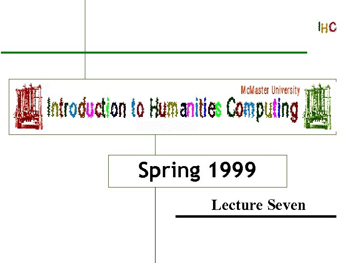 Introduction to Humanities Computing Spring 1999 Lecture Seven 