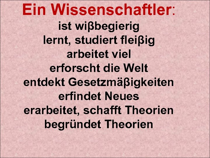 Ein Wissenschaftler: ist wiβbegierig lernt, studiert fleiβig arbeitet viel erforscht die Welt entdekt Gesetzmäβigkeiten