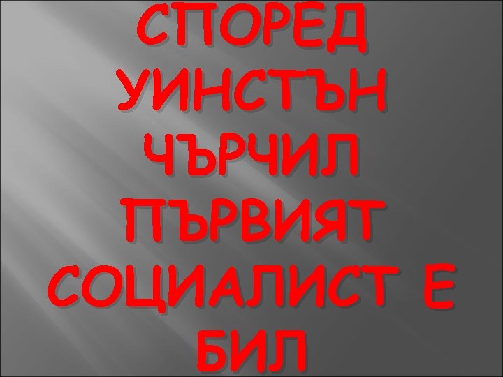 СПОРЕД УИНСТЪН ЧЪРЧИЛ ПЪРВИЯТ СОЦИАЛИСТ Е БИЛ 