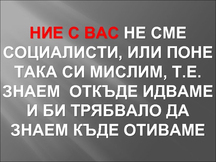 НИЕ С ВАС НЕ СМЕ СОЦИАЛИСТИ, ИЛИ ПОНЕ ТАКА СИ МИСЛИМ, Т. Е. ЗНАЕМ