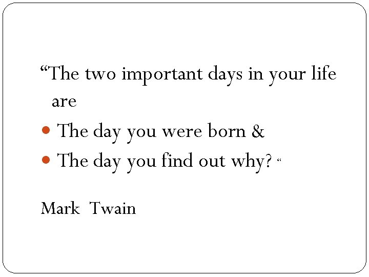 “The two important days in your life are The day you were born &