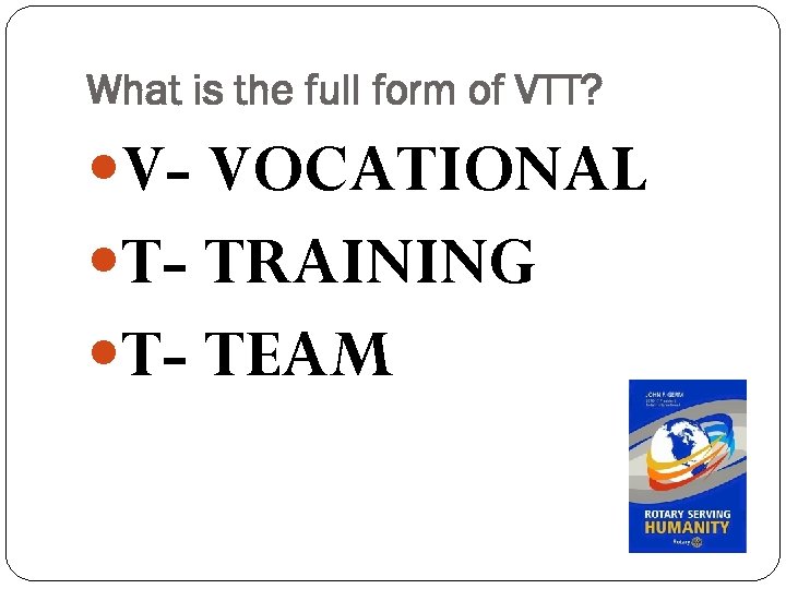 What is the full form of VTT? V- VOCATIONAL T- TRAINING T- TEAM 