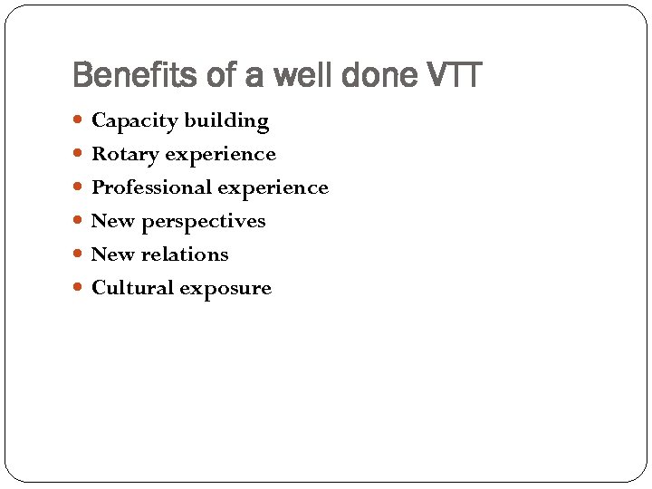 Benefits of a well done VTT Capacity building Rotary experience Professional experience New perspectives