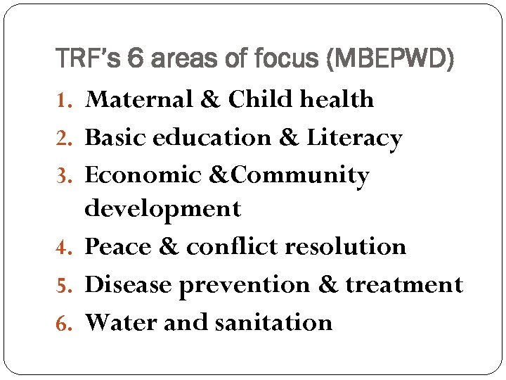 TRF’s 6 areas of focus (MBEPWD) 1. Maternal & Child health 2. Basic education