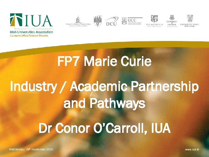 FP 7 Marie Curie Industry / Academic Partnership and Pathways Dr Conor O’Carroll, IUA