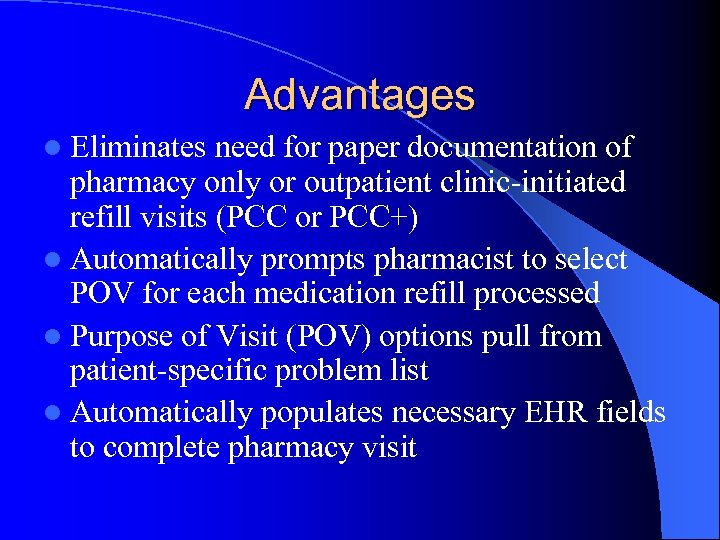 Advantages l Eliminates need for paper documentation of pharmacy only or outpatient clinic-initiated refill
