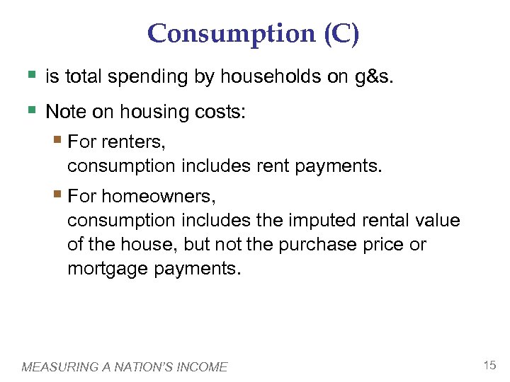 Consumption (C) § is total spending by households on g&s. § Note on housing