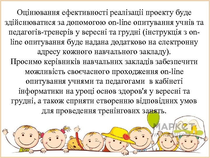 Оцiнювання ефективностi реалiзацii проектy буде здiйснюватися за допомогою on-line опитування учнiв та педагогiв-тренерiв у