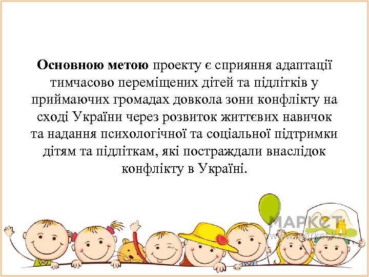 Основною метою проекту є сприяння адаптації тимчасово переміщених дітей та підлітків у приймаючих громадах