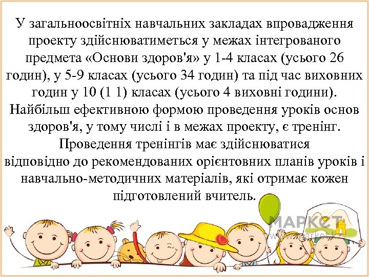 У загальноосвiтнiх навчальних закладах впровадження проекту здiйснюватиметься у межах iнтегрованого предмета «Основи здоров'я» у