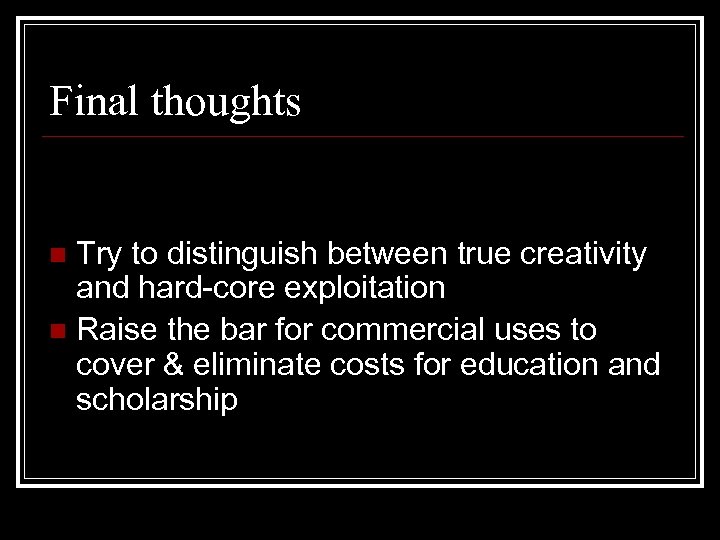 Final thoughts Try to distinguish between true creativity and hard-core exploitation n Raise the