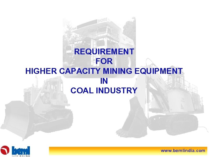 REQUIREMENT FOR HIGHER CAPACITY MINING EQUIPMENT IN COAL INDUSTRY www. bemlindia. com 