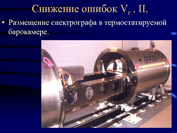 Снижение ошибок Vr. II. • Размещение спектрографа в термостатируемой барокамере. 