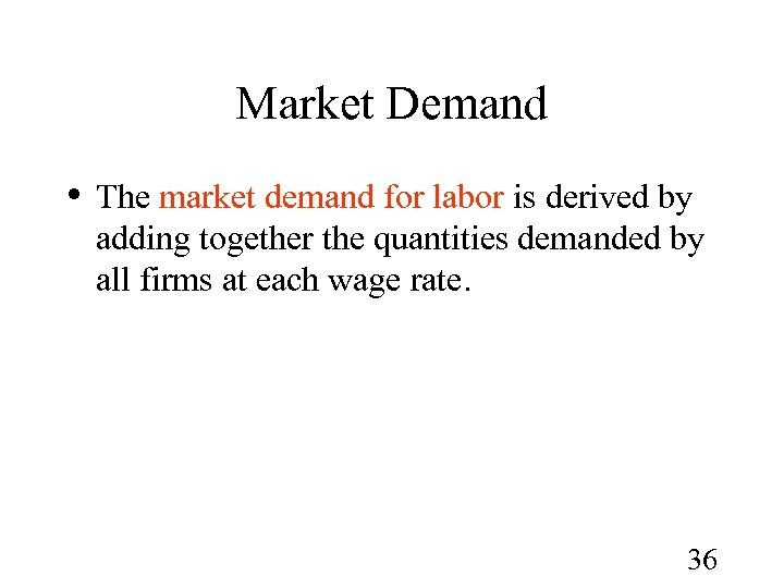 Market Demand • The market demand for labor is derived by adding together the