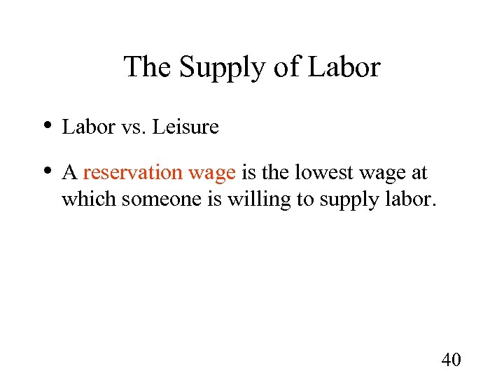 The Supply of Labor • Labor vs. Leisure • A reservation wage is the