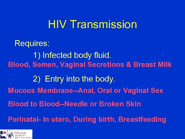 HIV Transmission Requires: 1) Infected body fluid. Blood, Semen, Vaginal Secretions & Breast Milk