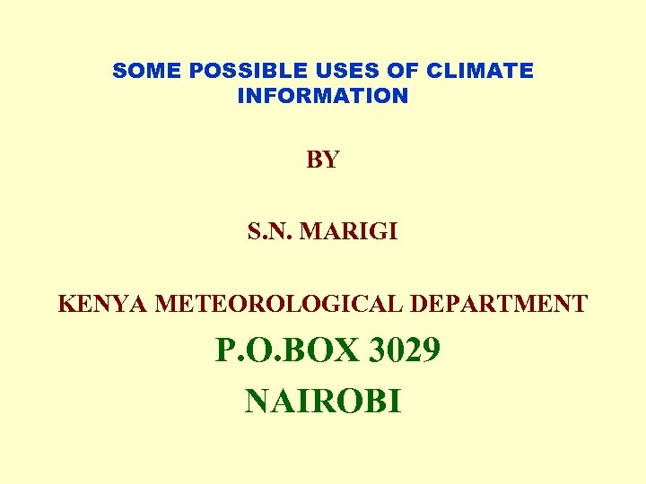 SOME POSSIBLE USES OF CLIMATE INFORMATION BY S. N. MARIGI KENYA METEOROLOGICAL DEPARTMENT P.