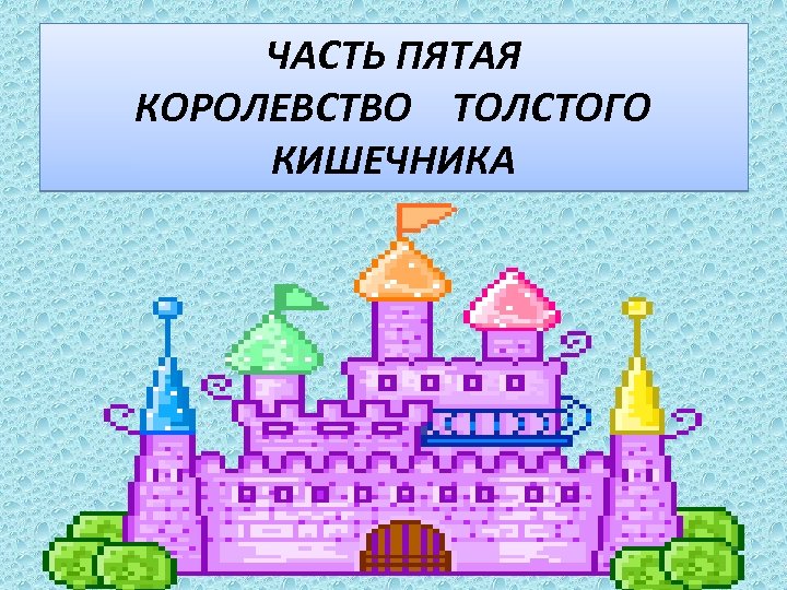 ЧАСТЬ ПЯТАЯ КОРОЛЕВСТВО ТОЛСТОГО КИШЕЧНИКА 