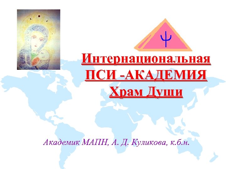 Интернациональная ПСИ -АКАДЕМИЯ Храм Души Академик МАПН, А. Д. Куликова, к. б. н. 