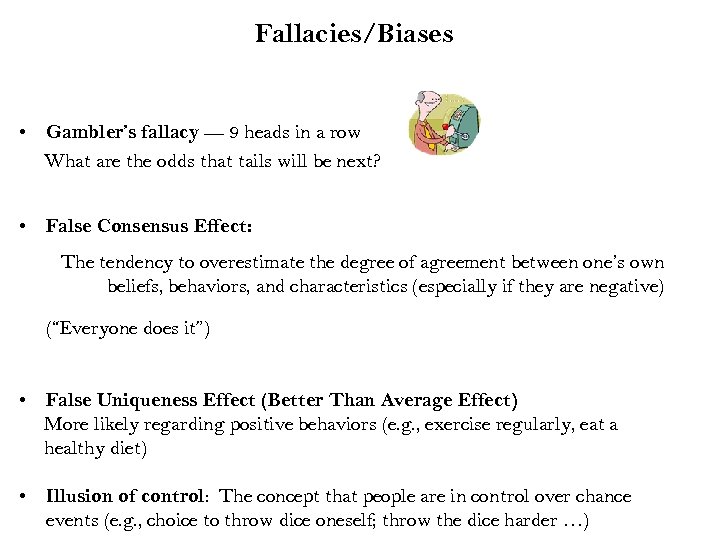 Fallacies/Biases • Gambler’s fallacy --- 9 heads in a row What are the odds